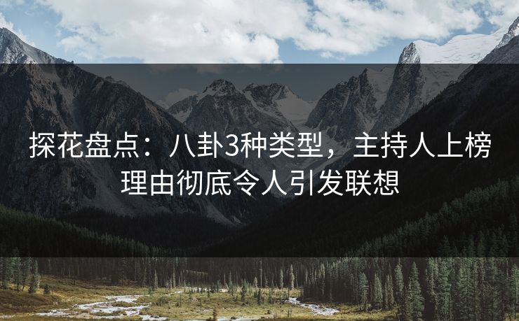 探花盘点：八卦3种类型，主持人上榜理由彻底令人引发联想