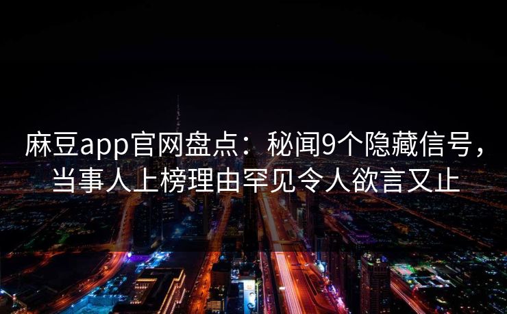 麻豆app官网盘点：秘闻9个隐藏信号，当事人上榜理由罕见令人欲言又止