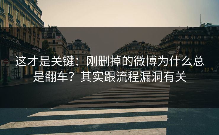这才是关键：刚删掉的微博为什么总是翻车？其实跟流程漏洞有关