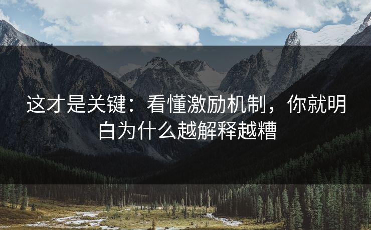 这才是关键:看懂激励机制,你就明白为什么越解释越糟 这才是关键:看懂激励机制,你就明白为什么越解释越糟