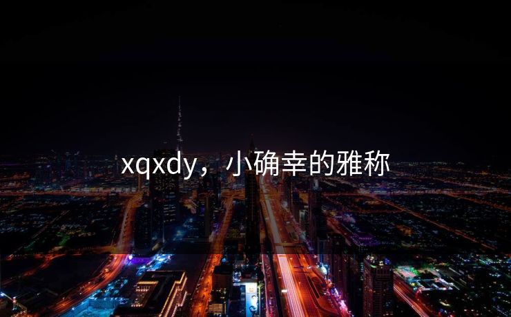 xqxdy,小确幸的雅称 xqxdy,小确幸的雅称